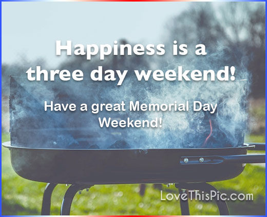 Happiness Is A 3 Day Weekend Happy Memorial Day Weekend Pictures Photos And Images For